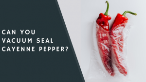 Can You Vacuum Seal Cayenne Pepper?