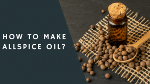 How To Make Allspice Oil?