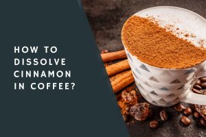 How to Dissolve Cinnamon in Coffee?