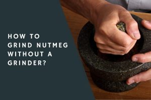 How to Grind Nutmeg Without a Grinder?