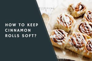 How to Keep Cinnamon Rolls Soft?