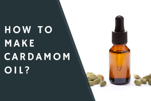 How to Make Cardamom Oil?