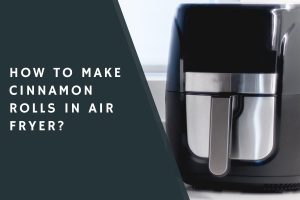 How to Make Cinnamon Rolls in Air Fryer?