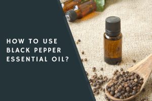 How to Use Black Pepper Essential Oil?