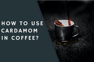 How to Use Cardamom in Coffee?